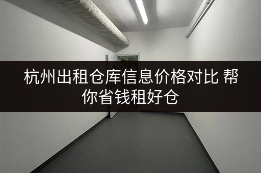 杭州出租仓库信息价格对比 帮你省钱租好仓
