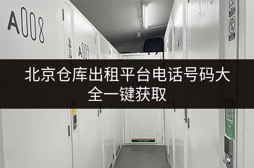 北京仓库出租平台电话号码大全一键获取 北京仓库出租平台电话号码大全一键获取