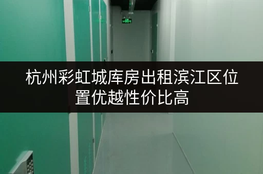 杭州彩虹城库房出租滨江区位置优越性价比高