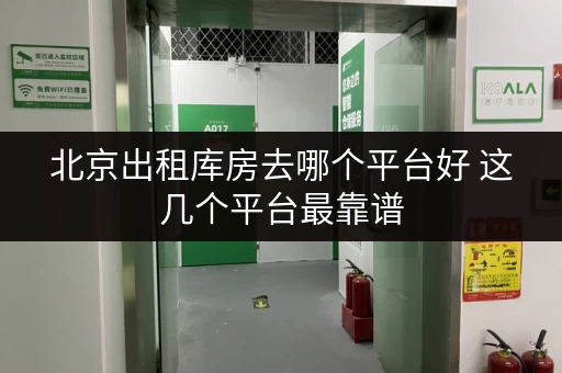 北京出租库房去哪个平台好 这几个平台最靠谱 北京出租库房去哪个平台好 这几个平台最靠谱
