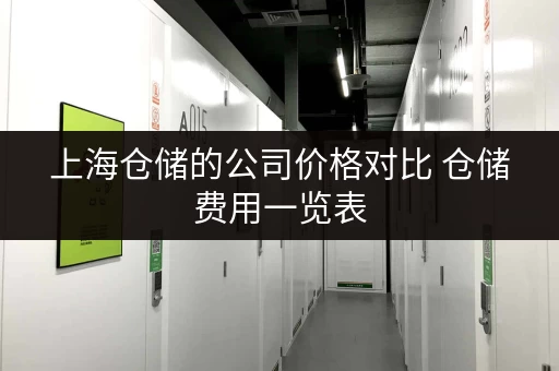 上海仓储的公司价格对比 仓储费用一览表 上海仓储的公司价格对比 仓储费用一览表