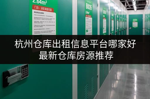 杭州仓库出租信息平台哪家好 最新仓库房源推荐 杭州仓库出租信息平台哪家好 最新仓库房源推荐