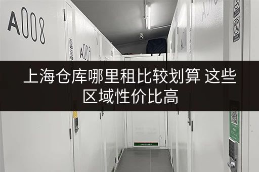 上海仓库哪里租比较划算 这些区域性价比高 上海仓库哪里租比较划算 这些区域性价比高