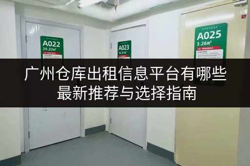 广州仓库出租信息平台有哪些 最新推荐与选择指南 广州仓库出租信息平台有哪些 最新推荐与选择指南