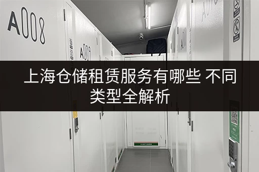 上海仓储租赁服务有哪些 不同类型全解析 上海仓储租赁服务有哪些 不同类型全解析