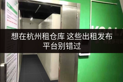 想在杭州租仓库 这些出租发布平台别错过 想在杭州租仓库 这些出租发布平台别错过