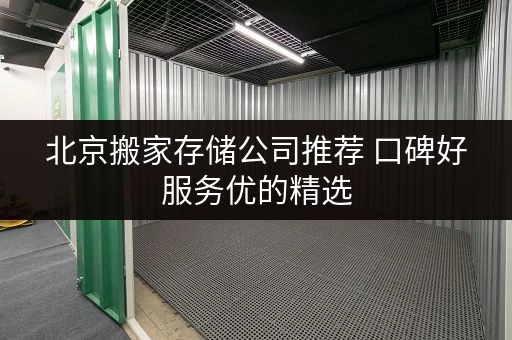 北京搬家存储公司推荐 口碑好服务优的精选 北京搬家存储公司推荐 口碑好服务优的精选