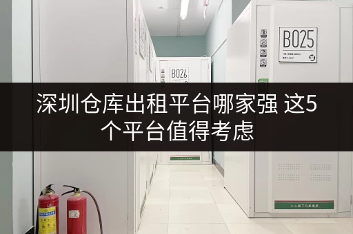 深圳仓库出租平台哪家强 这5个平台值得考虑 深圳仓库出租平台哪家强 这5个平台值得考虑
