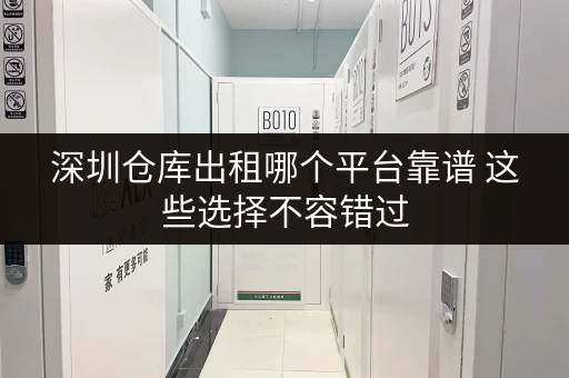 深圳仓库出租哪个平台靠谱 这些选择不容错过 深圳仓库出租哪个平台靠谱 这些选择不容错过