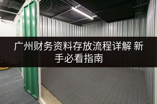 广州财务资料存放流程详解 新手必看指南 广州财务资料存放流程详解 新手必看指南