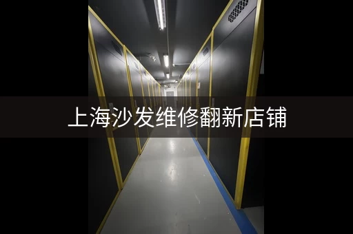 上海沙发维修翻新店铺，上海沙发维修翻新中心