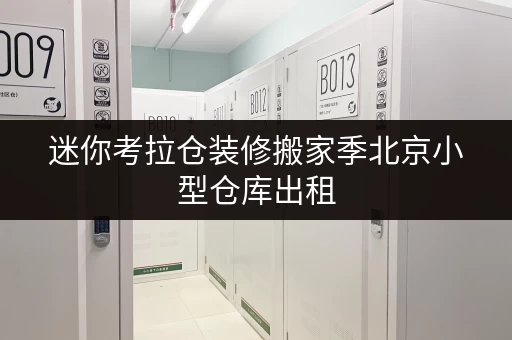 迷你考拉仓装修搬家季北京小型仓库出租,轻松应对临时存储烦恼 迷你考拉仓装修搬家季北京小型仓库出租,轻松应对临时存储烦恼