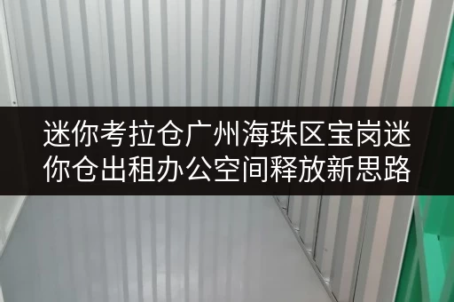 迷你考拉仓广州海珠区宝岗迷你仓出租办公空间释放新思路,轻松存放办公用品 迷你考拉仓广州海珠区宝岗迷你仓出租办公空间释放新思路,轻松存放办公用品