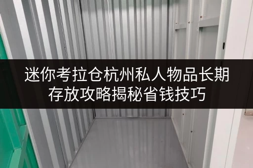 迷你考拉仓杭州私人物品长期存放攻略揭秘省钱技巧,告别空间焦虑 迷你考拉仓杭州私人物品长期存放攻略揭秘省钱技巧,告别空间焦虑
