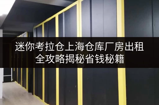 迷你考拉仓上海仓库厂房出租全攻略揭秘省钱秘籍,让你的存储成本更透明! 迷你考拉仓上海仓库厂房出租全攻略揭秘省钱秘籍,让你的存储成本更透明!