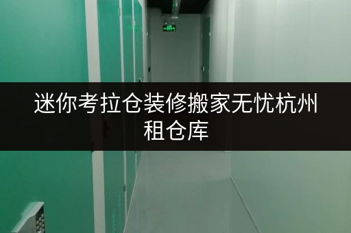 迷你考拉仓装修搬家无忧杭州租仓库,就选这些平台,临时存储解决方案大揭秘! 迷你考拉仓装修搬家无忧杭州租仓库,就选这些平台,临时存储解决方案大揭秘!