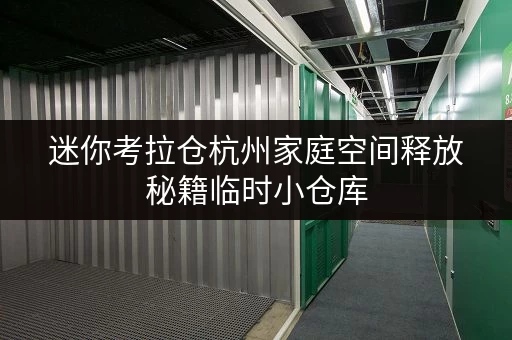 迷你考拉仓杭州家庭空间释放秘籍临时小仓库,让生活更美好! 迷你考拉仓杭州家庭空间释放秘籍临时小仓库,让生活更美好!