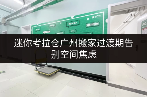 迷你考拉仓广州搬家过渡期告别空间焦虑,迷你仓短租助您轻松搬家 迷你考拉仓广州搬家过渡期告别空间焦虑,迷你仓短租助您轻松搬家