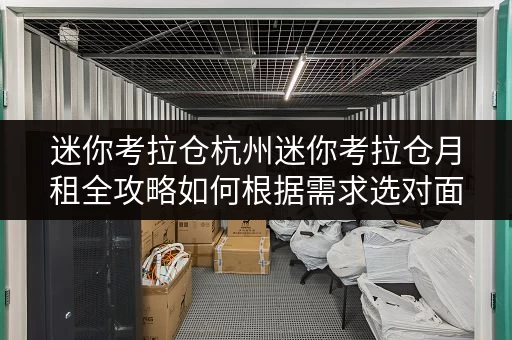 迷你考拉仓杭州迷你考拉仓月租全攻略如何根据需求选对面积,节省每一分钱 迷你考拉仓杭州迷你考拉仓月租全攻略如何根据需求选对面积,节省每一分钱