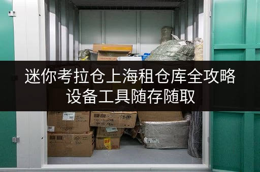 迷你考拉仓上海租仓库全攻略设备工具随存随取,便捷无忧的选择 迷你考拉仓上海租仓库全攻略设备工具随存随取,便捷无忧的选择