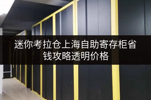 迷你考拉仓上海自助寄存柜省钱攻略透明价格,灵活存取,轻松省心! 迷你考拉仓上海自助寄存柜省钱攻略透明价格,灵活存取,轻松省心!