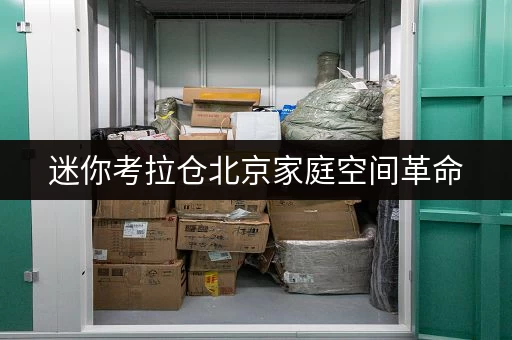 迷你考拉仓北京家庭空间革命,小型仓库出租哪家好? 迷你考拉仓北京家庭空间革命,小型仓库出租哪家好?