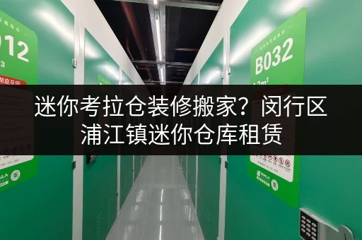 迷你考拉仓装修搬家?闵行区浦江镇迷你仓库租赁,你的临时存储好帮手 迷你考拉仓装修搬家?闵行区浦江镇迷你仓库租赁,你的临时存储好帮手