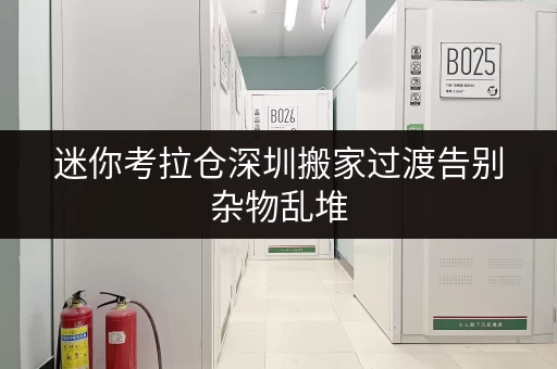 迷你考拉仓深圳搬家过渡告别杂物乱堆,便宜小仓库帮你轻松收纳货物! 迷你考拉仓深圳搬家过渡告别杂物乱堆,便宜小仓库帮你轻松收纳货物!