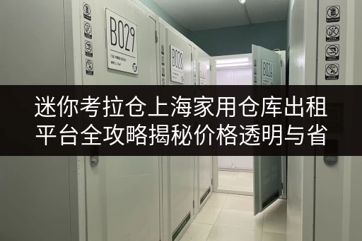 迷你考拉仓上海家用仓库出租平台全攻略揭秘价格透明与省钱秘籍 迷你考拉仓上海家用仓库出租平台全攻略揭秘价格透明与省钱秘籍