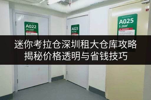 迷你考拉仓深圳租大仓库攻略揭秘价格透明与省钱技巧,轻松存好物! 迷你考拉仓深圳租大仓库攻略揭秘价格透明与省钱技巧,轻松存好物!