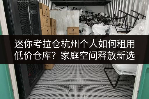 迷你考拉仓杭州个人如何租用低价仓库?家庭空间释放新选择! 迷你考拉仓杭州个人如何租用低价仓库?家庭空间释放新选择!
