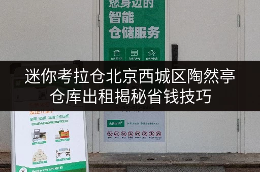 迷你考拉仓北京西城区陶然亭仓库出租揭秘省钱技巧,让仓储费用更透明! 迷你考拉仓北京西城区陶然亭仓库出租揭秘省钱技巧,让仓储费用更透明!