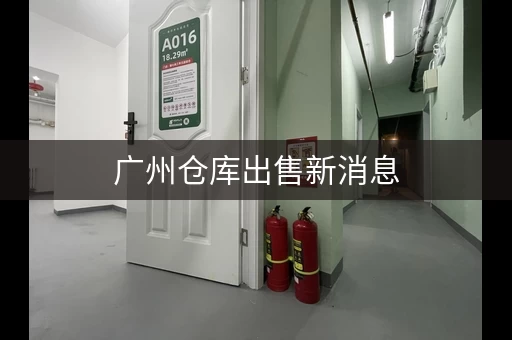 广州仓库出售新消息，广州大仓库出租