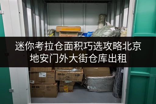 迷你考拉仓面积巧选攻略北京地安门外大街仓库出租,空间利用最大化 迷你考拉仓面积巧选攻略北京地安门外大街仓库出租,空间利用最大化