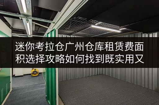 迷你考拉仓广州仓库租赁费面积选择攻略如何找到既实用又经济的仓储空间? 迷你考拉仓广州仓库租赁费面积选择攻略如何找到既实用又经济的仓储空间?