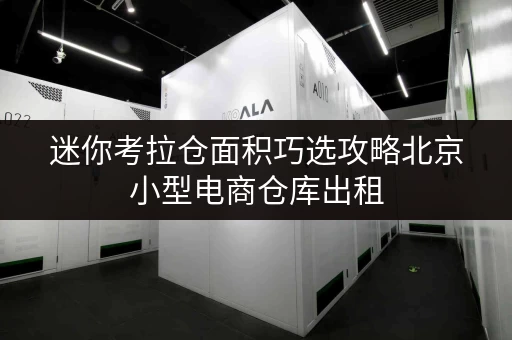 迷你考拉仓面积巧选攻略北京小型电商仓库出租,助力电商业务腾飞! 迷你考拉仓面积巧选攻略北京小型电商仓库出租,助力电商业务腾飞!