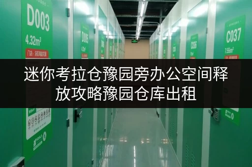 迷你考拉仓豫园旁办公空间释放攻略豫园仓库出租,让办公用品存储更轻松 迷你考拉仓豫园旁办公空间释放攻略豫园仓库出租,让办公用品存储更轻松