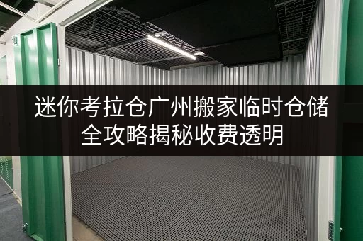 迷你考拉仓广州搬家临时仓储全攻略揭秘收费透明,省钱技巧大公开! 迷你考拉仓广州搬家临时仓储全攻略揭秘收费透明,省钱技巧大公开!