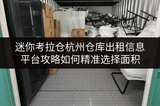 迷你考拉仓杭州仓库出租信息平台攻略如何精准选择面积,解锁实用存储方案 迷你考拉仓杭州仓库出租信息平台攻略如何精准选择面积,解锁实用存储方案