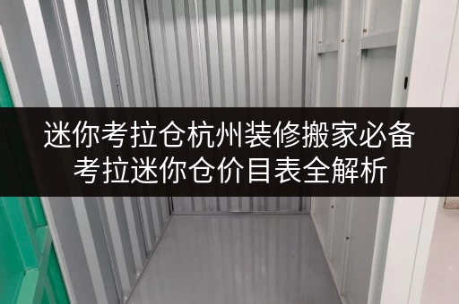 迷你考拉仓杭州装修搬家必备考拉迷你仓价目表全解析,临时存储方案大揭秘! 迷你考拉仓杭州装修搬家必备考拉迷你仓价目表全解析,临时存储方案大揭秘!