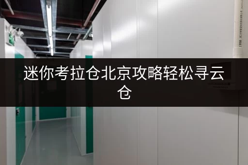 迷你考拉仓北京攻略轻松寻云仓,揭秘省钱秘籍! 迷你考拉仓北京攻略轻松寻云仓,揭秘省钱秘籍!
