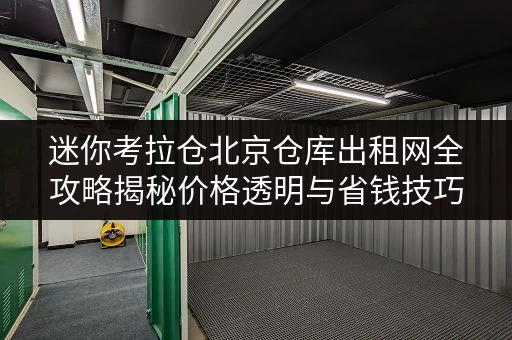迷你考拉仓北京仓库出租网全攻略揭秘价格透明与省钱技巧 迷你考拉仓北京仓库出租网全攻略揭秘价格透明与省钱技巧