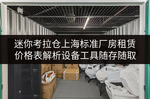 迷你考拉仓上海标准厂房租赁价格表解析设备工具随存随取的便捷优势