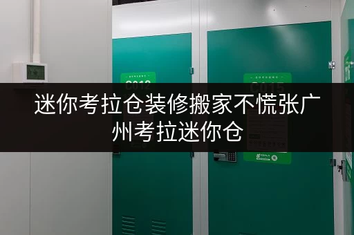 迷你考拉仓装修搬家不慌张广州考拉迷你仓,您的临时存储好帮手 迷你考拉仓装修搬家不慌张广州考拉迷你仓,您的临时存储好帮手