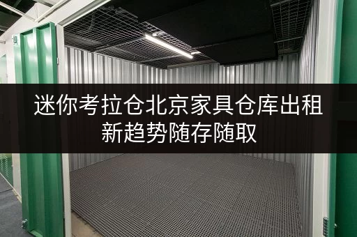 迷你考拉仓北京家具仓库出租新趋势随存随取,工具设备无忧托管 迷你考拉仓北京家具仓库出租新趋势随存随取,工具设备无忧托管