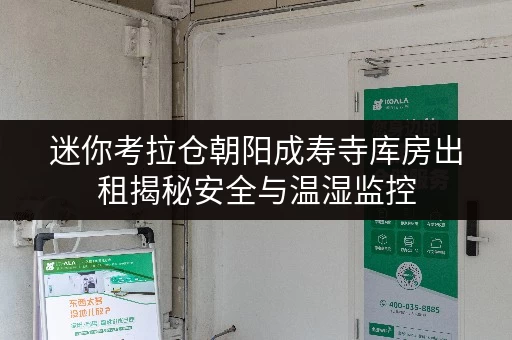 迷你考拉仓朝阳成寿寺库房出租揭秘安全与温湿监控,守护您的每一件宝贝 迷你考拉仓朝阳成寿寺库房出租揭秘安全与温湿监控,守护您的每一件宝贝