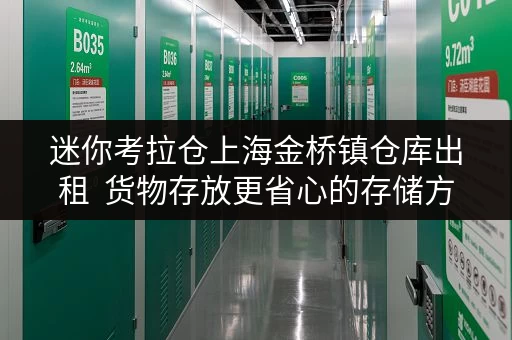 迷你考拉仓上海金桥镇仓库出租 货物存放更省心的存储方案指南 迷你考拉仓上海金桥镇仓库出租 货物存放更省心的存储方案指南