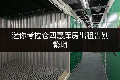 迷你考拉仓四惠库房出租告别繁琐,设备工具随存随取,迷你考拉仓让生活更便捷 迷你考拉仓四惠库房出租告别繁琐,设备工具随存随取,迷你考拉仓让生活更便捷