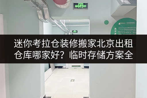 迷你考拉仓装修搬家北京出租仓库哪家好？临时存储方案全攻略