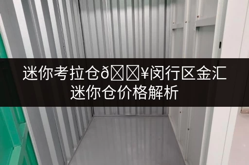 迷你考拉仓🔥闵行区金汇迷你仓价格解析,小空间释放大生活品质! 迷你考拉仓🔥闵行区金汇迷你仓价格解析,小空间释放大生活品质!